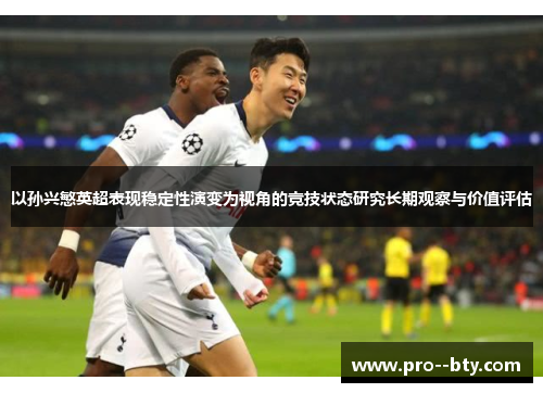 以孙兴慜英超表现稳定性演变为视角的竞技状态研究长期观察与价值评估