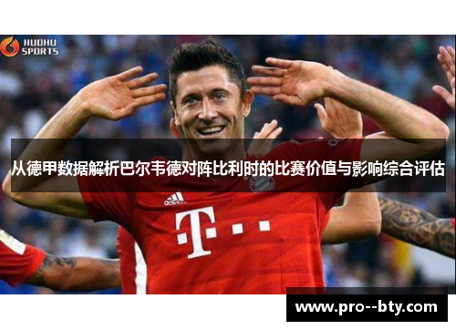 从德甲数据解析巴尔韦德对阵比利时的比赛价值与影响综合评估 从德甲数据解析巴尔韦德对阵比利时的比赛价值与影响综合评估