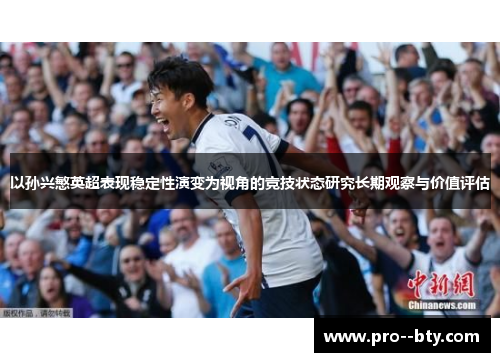 以孙兴慜英超表现稳定性演变为视角的竞技状态研究长期观察与价值评估