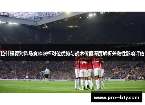 拉什福德对阵马竞欧联杯对位优势与战术价值深度解析关键性影响评估 拉什福德对阵马竞欧联杯对位优势与战术价值深度解析关键性影响评估