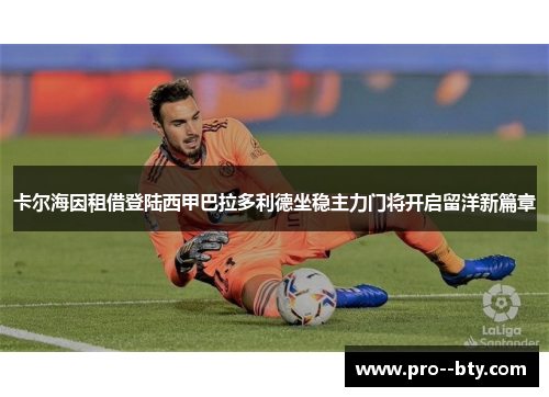 卡尔海因租借登陆西甲巴拉多利德坐稳主力门将开启留洋新篇章