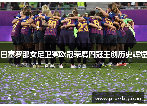 巴塞罗那女足卫冕欧冠荣膺四冠王创历史辉煌 巴塞罗那女足卫冕欧冠荣膺四冠王创历史辉煌