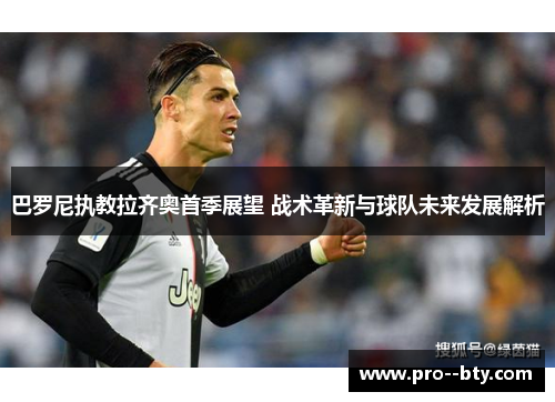 巴罗尼执教拉齐奥首季展望 战术革新与球队未来发展解析 巴罗尼执教拉齐奥首季展望 战术革新与球队未来发展解析