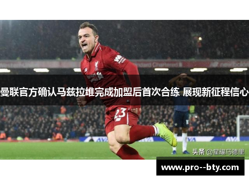 曼联官方确认马兹拉维完成加盟后首次合练 展现新征程信心