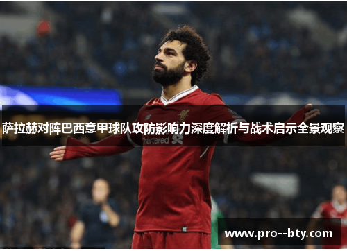 萨拉赫对阵巴西意甲球队攻防影响力深度解析与战术启示全景观察