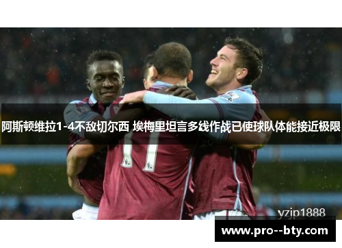 阿斯顿维拉1-4不敌切尔西 埃梅里坦言多线作战已使球队体能接近极限