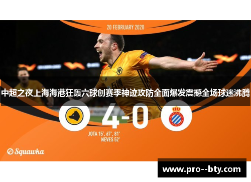 中超之夜上海海港狂轰六球创赛季神迹攻防全面爆发震撼全场球迷沸腾 中超之夜上海海港狂轰六球创赛季神迹攻防全面爆发震撼全场球迷沸腾
