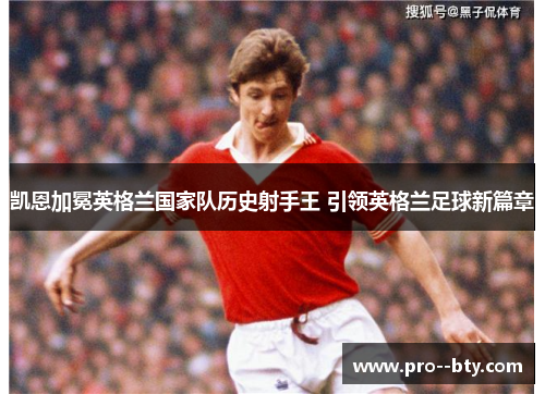 凯恩加冕英格兰国家队历史射手王 引领英格兰足球新篇章