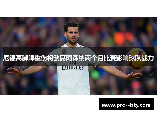 厄德高脚踝重伤将缺席阿森纳两个月比赛影响球队战力 厄德高脚踝重伤将缺席阿森纳两个月比赛影响球队战力