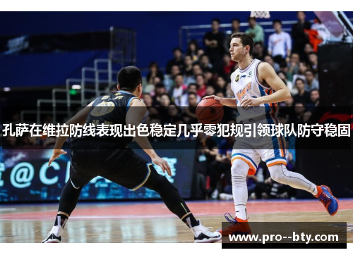 孔萨在维拉防线表现出色稳定几乎零犯规引领球队防守稳固 孔萨在维拉防线表现出色稳定几乎零犯规引领球队防守稳固