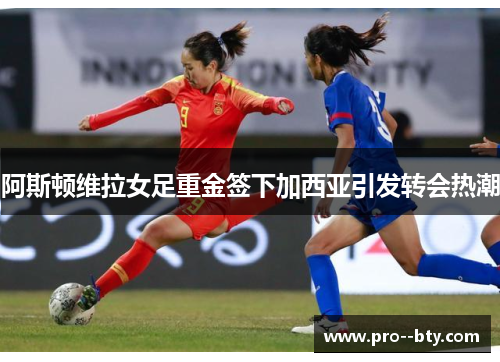 阿斯顿维拉女足重金签下加西亚引发转会热潮