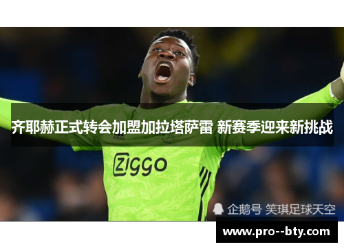 齐耶赫正式转会加盟加拉塔萨雷 新赛季迎来新挑战