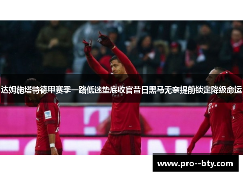 达姆施塔特德甲赛季一路低迷垫底收官昔日黑马无奈提前锁定降级命运