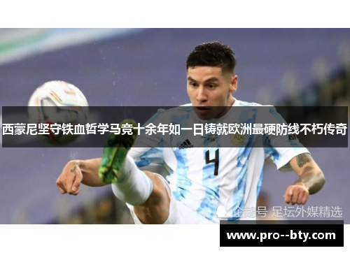 西蒙尼坚守铁血哲学马竞十余年如一日铸就欧洲最硬防线不朽传奇