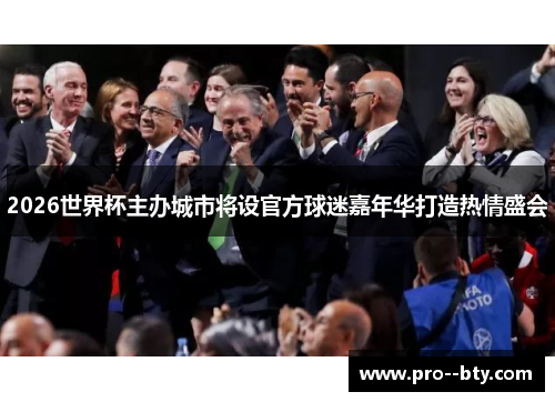 2026世界杯主办城市将设官方球迷嘉年华打造热情盛会