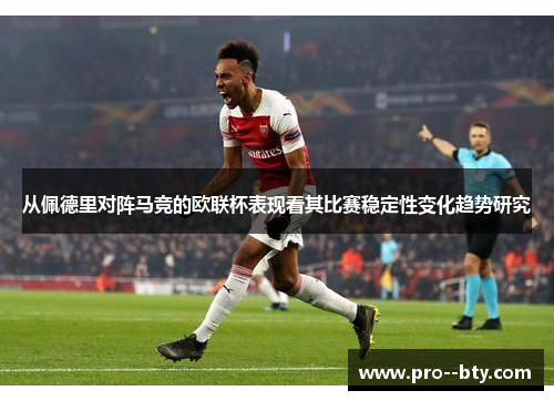 从佩德里对阵马竞的欧联杯表现看其比赛稳定性变化趋势研究 从佩德里对阵马竞的欧联杯表现看其比赛稳定性变化趋势研究