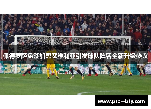 佩德罗萨免签加盟塞维利亚引发球队阵容全新升级热议 佩德罗萨免签加盟塞维利亚引发球队阵容全新升级热议