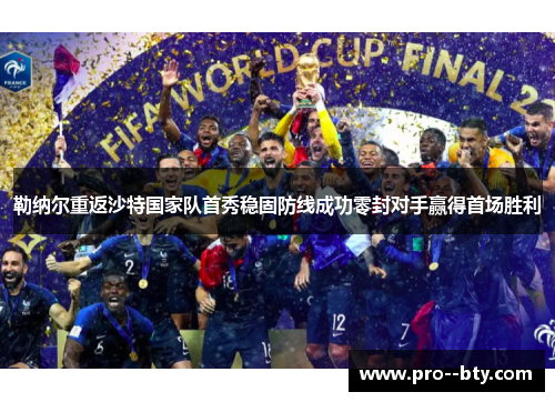 勒纳尔重返沙特国家队首秀稳固防线成功零封对手赢得首场胜利