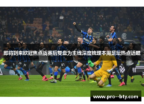 即将到来欧冠焦点战赛后复盘为主线深度梳理本周足坛热点话题