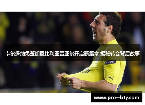 卡尔多纳免签加盟比利亚雷亚尔开启新篇章 揭秘转会背后故事 卡尔多纳免签加盟比利亚雷亚尔开启新篇章 揭秘转会背后故事
