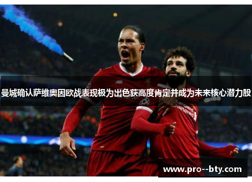 曼城确认萨维奥因欧战表现极为出色获高度肯定并成为未来核心潜力股 曼城确认萨维奥因欧战表现极为出色获高度肯定并成为未来核心潜力股