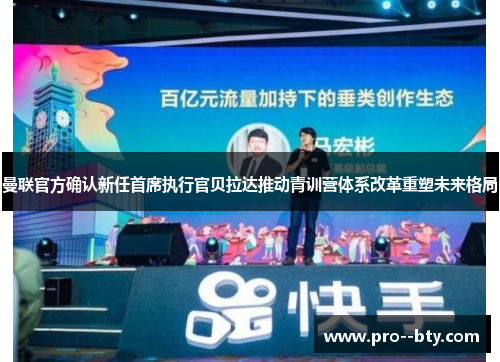 曼联官方确认新任首席执行官贝拉达推动青训营体系改革重塑未来格局 曼联官方确认新任首席执行官贝拉达推动青训营体系改革重塑未来格局