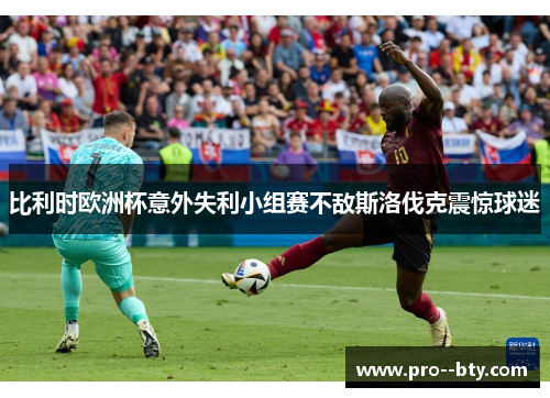 比利时欧洲杯意外失利小组赛不敌斯洛伐克震惊球迷 比利时欧洲杯意外失利小组赛不敌斯洛伐克震惊球迷