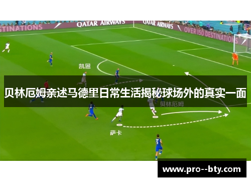 贝林厄姆亲述马德里日常生活揭秘球场外的真实一面