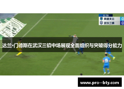 达兰·门德斯在武汉三镇中场展现全面组织与突破得分能力